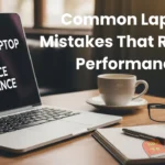 Common Laptop Mistakes That Reduce Performance